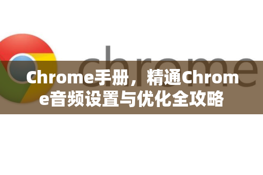 Chrome手册,精通Chrome音频设置与优化全攻略-第1张图片-Chrome下载官网|Google官方浏览器下载 Chrome手册,精通Chrome音频设置与优化全攻略-第1张图片-Chrome下载官网|Google官方浏览器下载