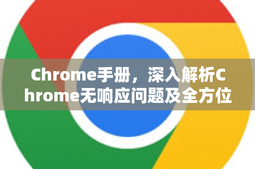 Chrome手册,深入解析Chrome无响应问题及全方位解决指南-第1张图片-Chrome下载官网|Google官方浏览器下载 Chrome手册,深入解析Chrome无响应问题及全方位解决指南-第1张图片-Chrome下载官网|Google官方浏览器下载