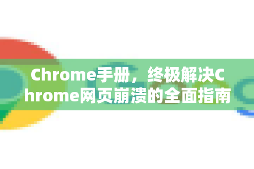 Chrome手册，终极解决Chrome网页崩溃的全面指南-第1张图片-Chrome下载官网|Google官方浏览器下载