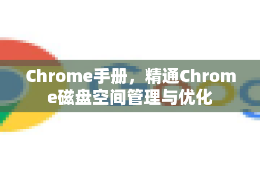Chrome手册，精通Chrome磁盘空间管理与优化-第1张图片-Chrome下载官网|Google官方浏览器下载