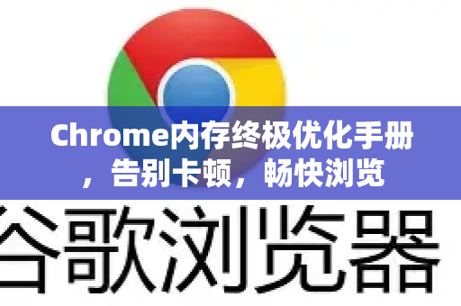 Chrome内存终极优化手册，告别卡顿，畅快浏览-第1张图片-Chrome下载官网|Google官方浏览器下载