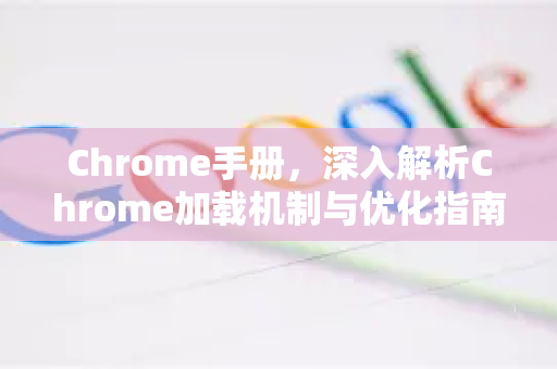 Chrome手册，深入解析Chrome加载机制与优化指南-第1张图片-Chrome下载官网|Google官方浏览器下载