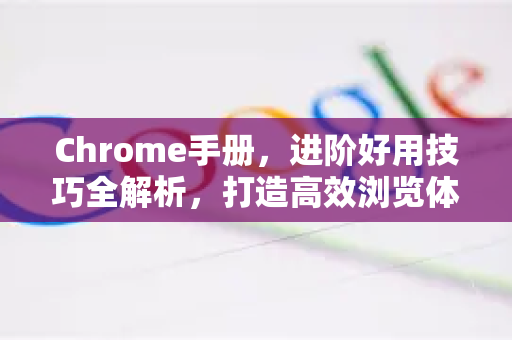 Chrome手册，进阶好用技巧全解析，打造高效浏览体验-第1张图片-Chrome下载官网|Google官方浏览器下载