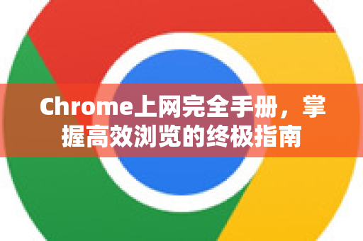 Chrome上网完全手册,掌握高效浏览的终极指南-第1张图片-Chrome下载官网|Google官方浏览器下载 Chrome上网完全手册,掌握高效浏览的终极指南-第1张图片-Chrome下载官网|Google官方浏览器下载