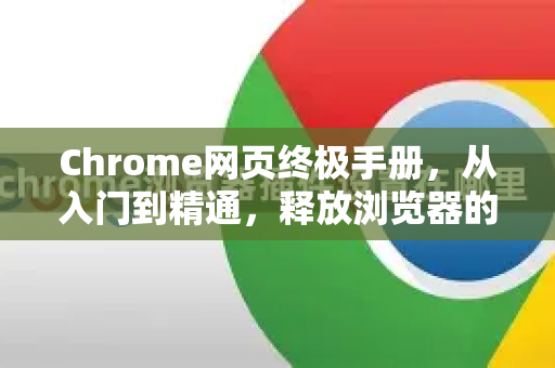 Chrome网页终极手册，从入门到精通，释放浏览器的全部潜能-第1张图片-Chrome下载官网|Google官方浏览器下载