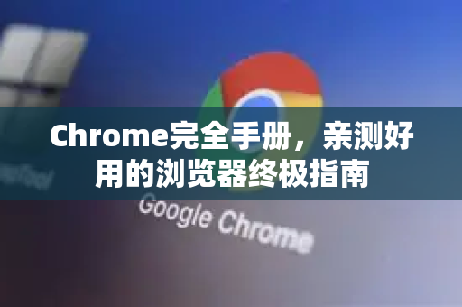 Chrome完全手册，亲测好用的浏览器终极指南-第1张图片-Chrome下载官网|Google官方浏览器下载