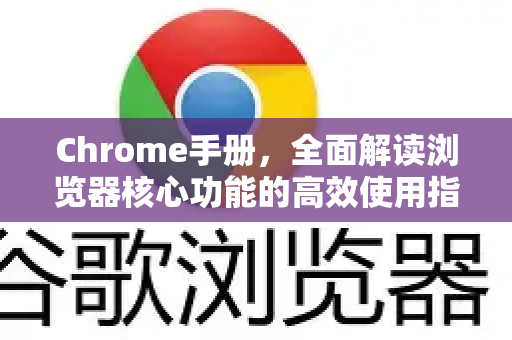 Chrome手册，全面解读浏览器核心功能的高效使用指南-第1张图片-Chrome下载官网|Google官方浏览器下载
