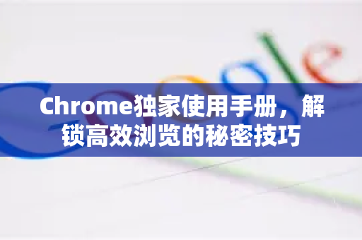 Chrome独家使用手册,解锁高效浏览的秘密技巧-第1张图片-Chrome下载官网|Google官方浏览器下载 Chrome独家使用手册,解锁高效浏览的秘密技巧-第1张图片-Chrome下载官网|Google官方浏览器下载
