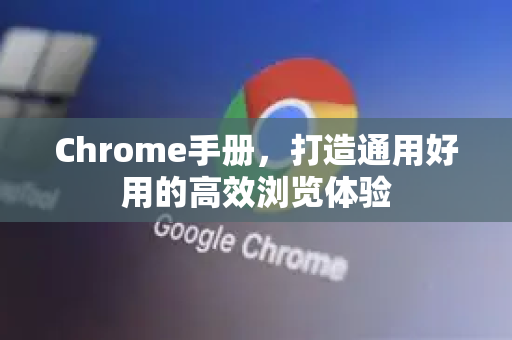 Chrome手册，打造通用好用的高效浏览体验-第1张图片-Chrome下载官网|Google官方浏览器下载