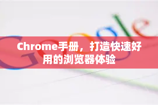 Chrome手册，打造快速好用的浏览器体验-第1张图片-Chrome下载官网|Google官方浏览器下载