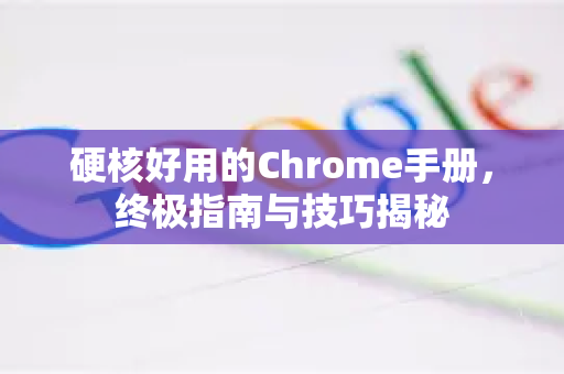 硬核好用的Chrome手册，终极指南与技巧揭秘-第1张图片-Chrome下载官网|Google官方浏览器下载