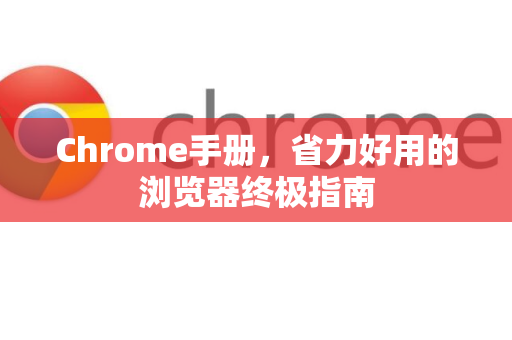 Chrome手册，省力好用的浏览器终极指南-第1张图片-Chrome下载官网|Google官方浏览器下载