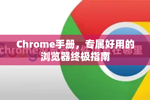 Chrome手册，专属好用的浏览器终极指南-第1张图片-Chrome下载官网|Google官方浏览器下载