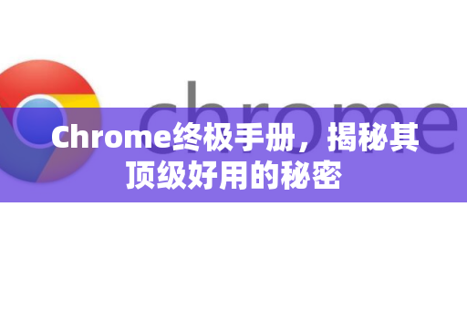 Chrome终极手册，揭秘其顶级好用的秘密-第1张图片-Chrome下载官网|Google官方浏览器下载