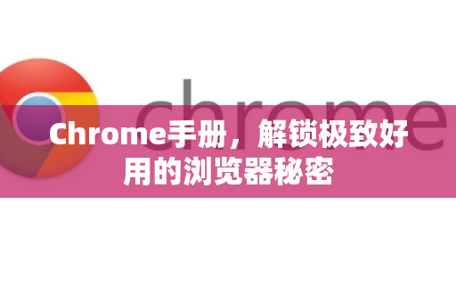Chrome手册，解锁极致好用的浏览器秘密-第1张图片-Chrome下载官网|Google官方浏览器下载