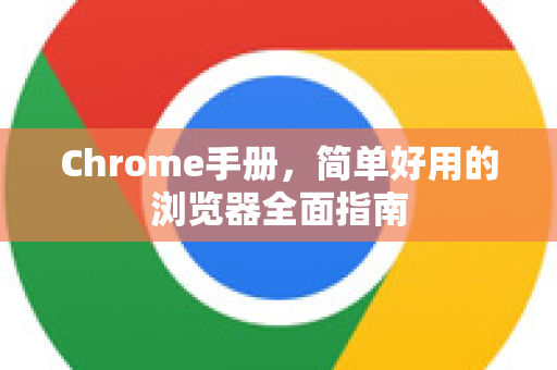 Chrome手册，简单好用的浏览器全面指南-第1张图片-Chrome下载官网|Google官方浏览器下载