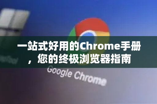 一站式好用的Chrome手册，您的终极浏览器指南-第1张图片-Chrome下载官网|Google官方浏览器下载