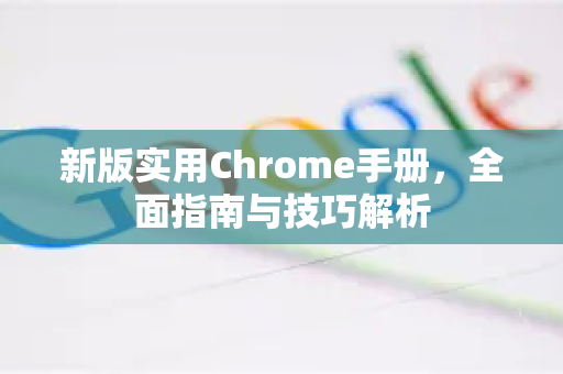 新版实用Chrome手册，全面指南与技巧解析