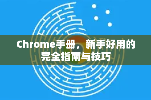 Chrome手册，新手好用的完全指南与技巧
