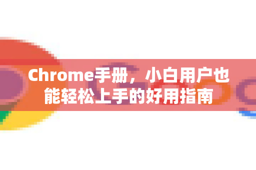 Chrome手册，小白用户也能轻松上手的好用指南