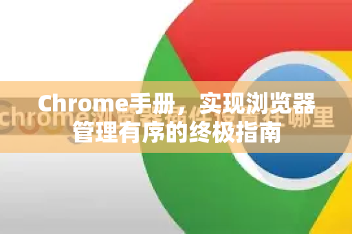 Chrome手册，实现浏览器管理有序的终极指南-第1张图片-Chrome下载官网|Google官方浏览器下载