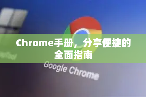 Chrome手册，分享便捷的全面指南-第1张图片-Chrome下载官网|Google官方浏览器下载