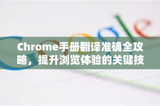 Chrome手册翻译准确全攻略，提升浏览体验的关键技巧-第1张图片-Chrome下载官网|Google官方浏览器下载