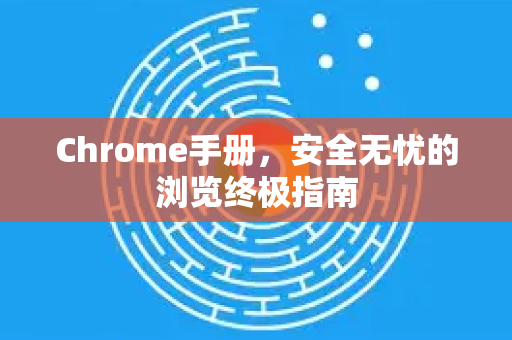 Chrome手册，安全无忧的浏览终极指南-第1张图片-Chrome下载官网|Google官方浏览器下载