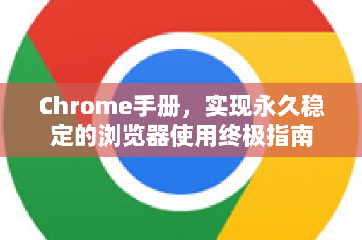 Chrome手册，实现永久稳定的浏览器使用终极指南-第1张图片-Chrome下载官网|Google官方浏览器下载