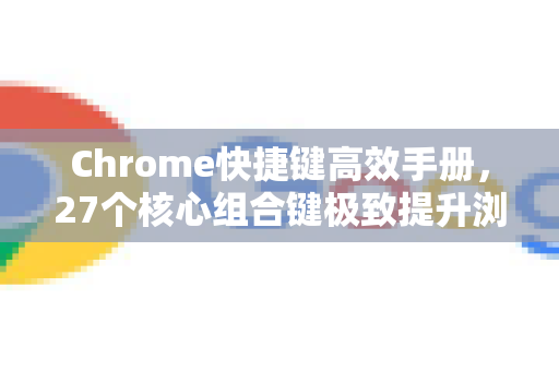 Chrome快捷键高效手册，27个核心组合键极致提升浏览体验-第1张图片-Chrome下载官网|Google官方浏览器下载