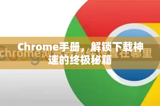 Chrome手册，解锁下载神速的终极秘籍-第1张图片-Chrome下载官网|Google官方浏览器下载