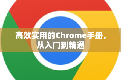 高效实用的Chrome手册，从入门到精通-第1张图片-Chrome下载官网|Google官方浏览器下载