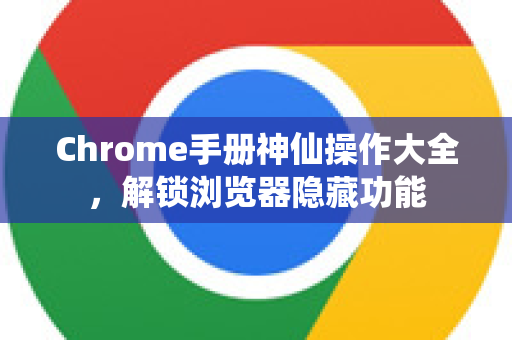 Chrome手册神仙操作大全，解锁浏览器隐藏功能-第1张图片-Chrome下载官网|Google官方浏览器下载