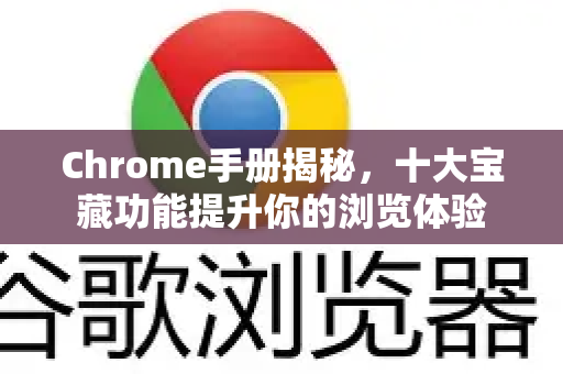 Chrome手册揭秘,十大宝藏功能提升你的浏览体验-第1张图片-Chrome下载官网|Google官方浏览器下载 Chrome手册揭秘,十大宝藏功能提升你的浏览体验-第1张图片-Chrome下载官网|Google官方浏览器下载