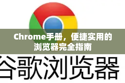 Chrome手册，便捷实用的浏览器完全指南-第1张图片-Chrome下载官网|Google官方浏览器下载