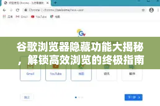 谷歌浏览器隐藏功能大揭秘，解锁高效浏览的终极指南