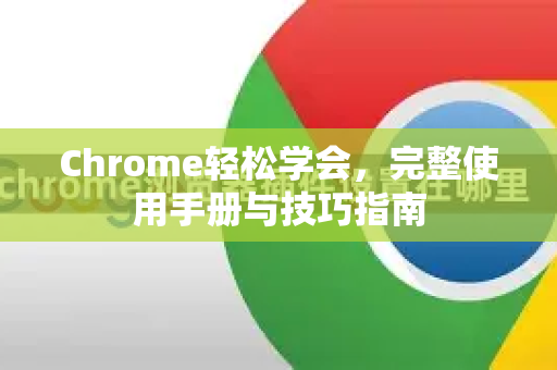 Chrome轻松学会，完整使用手册与技巧指南