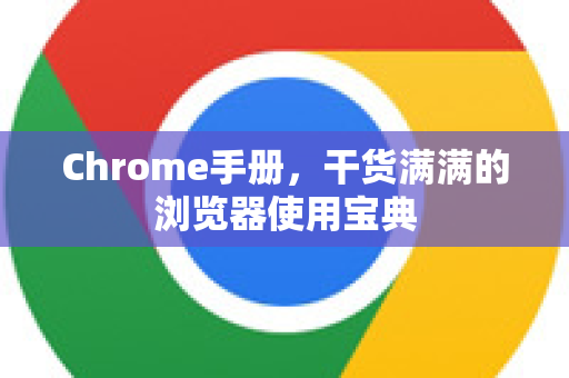 Chrome手册，干货满满的浏览器使用宝典-第1张图片-Chrome下载官网|Google官方浏览器下载