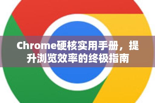 Chrome硬核实用手册，提升浏览效率的终极指南-第1张图片-Chrome下载官网|Google官方浏览器下载