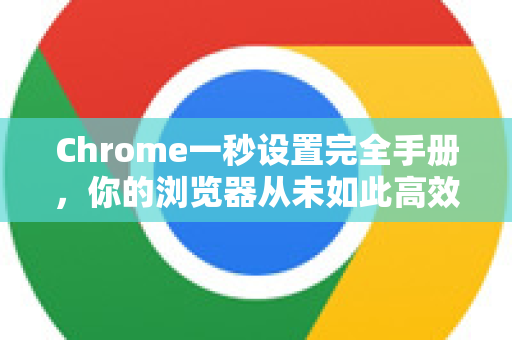 Chrome一秒设置完全手册，你的浏览器从未如此高效