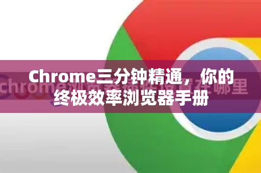 Chrome三分钟精通，你的终极效率浏览器手册