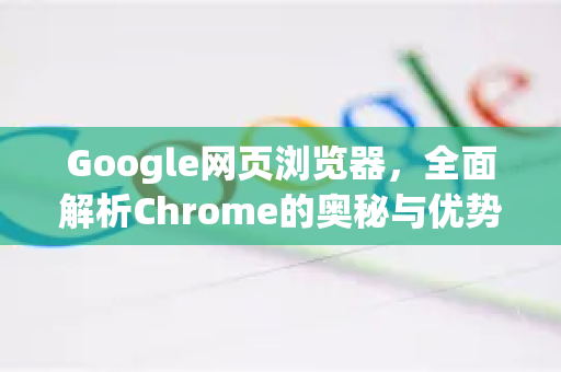 Google网页浏览器，全面解析Chrome的奥秘与优势