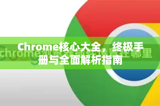 Chrome核心大全，终极手册与全面解析指南