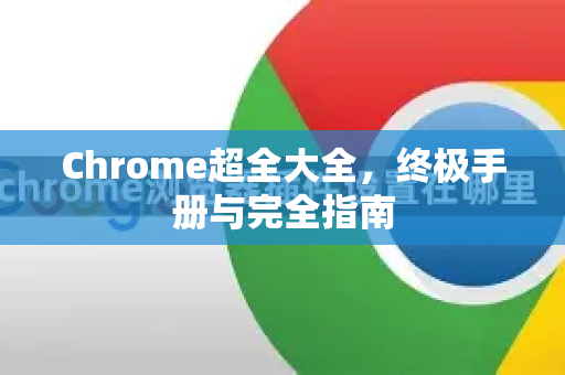 Chrome超全大全，终极手册与完全指南