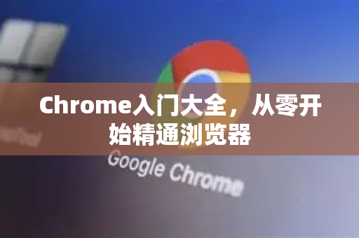 Chrome入门大全，从零开始精通浏览器