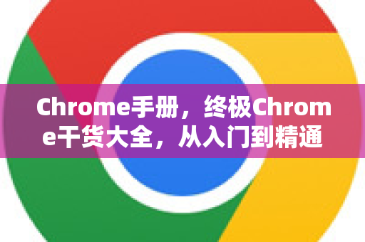 Chrome手册，终极Chrome干货大全，从入门到精通