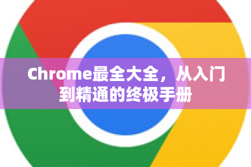 Chrome最全大全，从入门到精通的终极手册