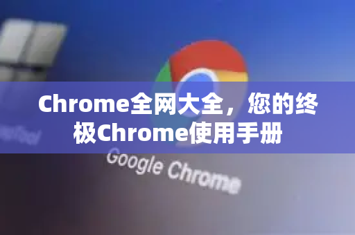 Chrome全网大全，您的终极Chrome使用手册